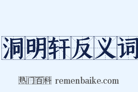 洞明轩反义词是什么意思的图片